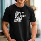 I Find Myself Drawn To People Who Are Intelligent Funny And Perverted T-shirt