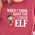 When I Think About You I Touch My Elf Sweatshirt | Fun Christmas Holiday Sweater